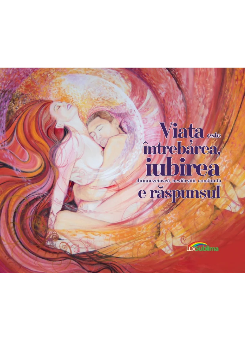 Viața este întrebarea, iubirea dumnezeiască, nesfârșită, constantă e răspunsul